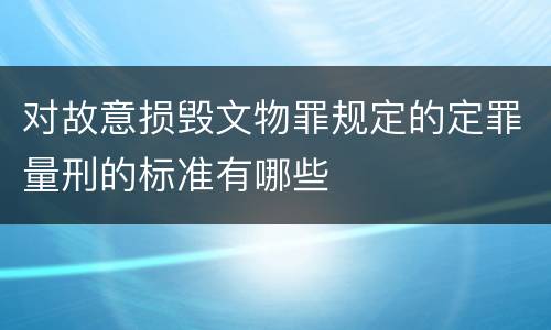 对故意损毁文物罪规定的定罪量刑的标准有哪些