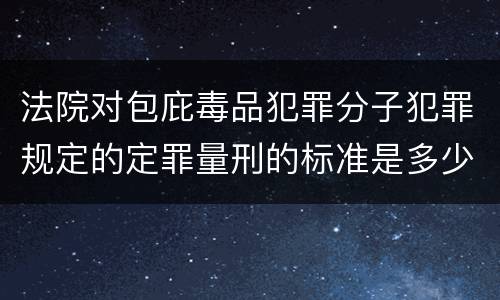 法院对包庇毒品犯罪分子犯罪规定的定罪量刑的标准是多少