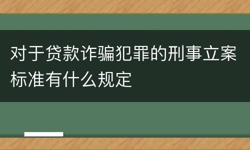 对于贷款诈骗犯罪的刑事立案标准有什么规定