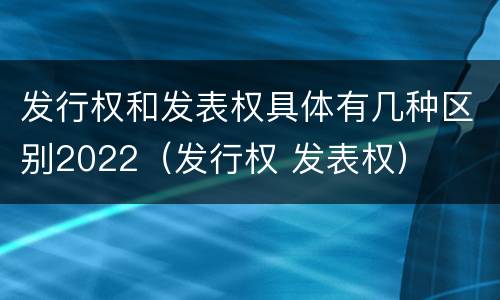 发行权和发表权具体有几种区别2022（发行权 发表权）