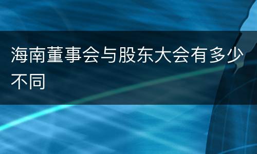 海南董事会与股东大会有多少不同