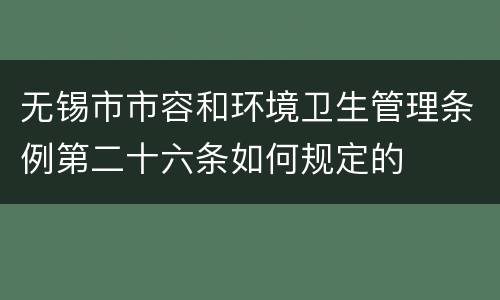 无锡市市容和环境卫生管理条例第二十六条如何规定的