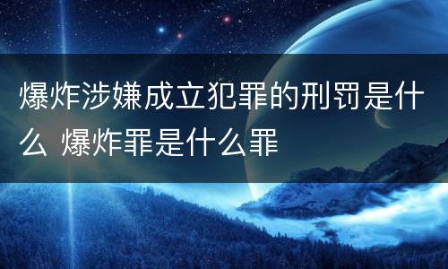 爆炸涉嫌成立犯罪的刑罚是什么 爆炸罪是什么罪