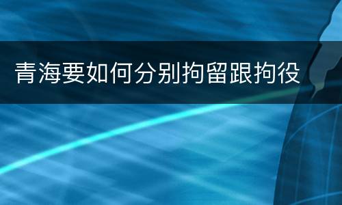 青海要如何分别拘留跟拘役