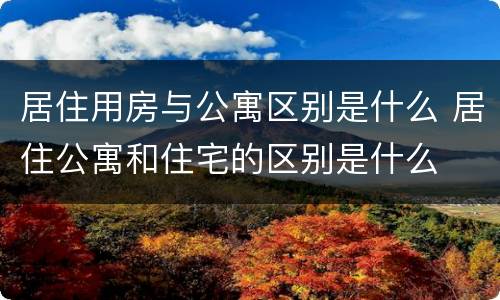 居住用房与公寓区别是什么 居住公寓和住宅的区别是什么