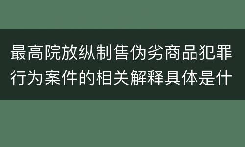 最高院放纵制售伪劣商品犯罪行为案件的相关解释具体是什么规定