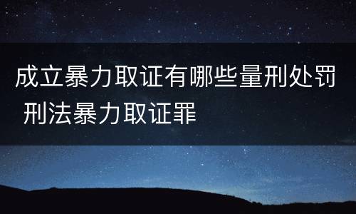 成立暴力取证有哪些量刑处罚 刑法暴力取证罪