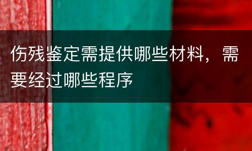 伤残鉴定需提供哪些材料，需要经过哪些程序