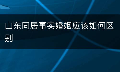 山东同居事实婚姻应该如何区别