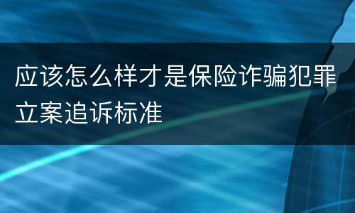 应该怎么样才是保险诈骗犯罪立案追诉标准