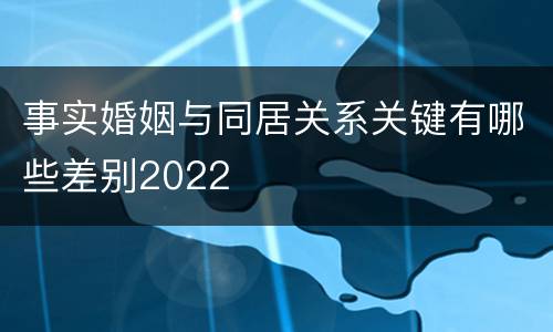 事实婚姻与同居关系关键有哪些差别2022