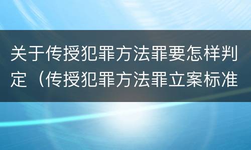 关于传授犯罪方法罪要怎样判定（传授犯罪方法罪立案标准）