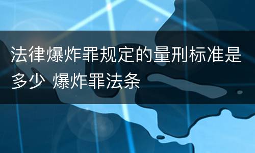 法律爆炸罪规定的量刑标准是多少 爆炸罪法条