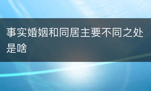 事实婚姻和同居主要不同之处是啥