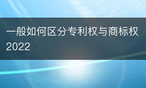 一般如何区分专利权与商标权2022