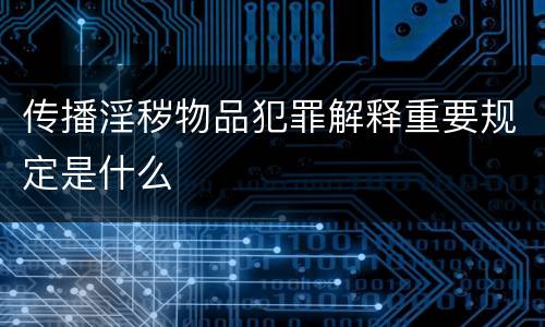 传播淫秽物品犯罪解释重要规定是什么