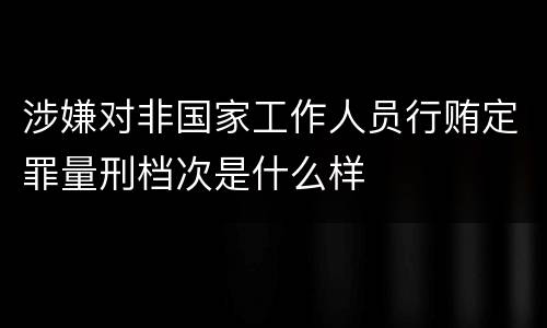 涉嫌对非国家工作人员行贿定罪量刑档次是什么样