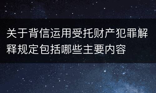 关于背信运用受托财产犯罪解释规定包括哪些主要内容