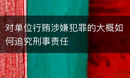 对单位行贿涉嫌犯罪的大概如何追究刑事责任