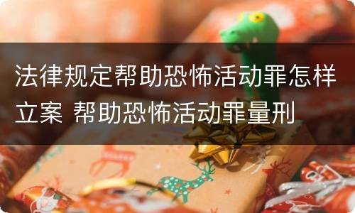 法律规定帮助恐怖活动罪怎样立案 帮助恐怖活动罪量刑