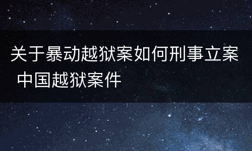 关于暴动越狱案如何刑事立案 中国越狱案件