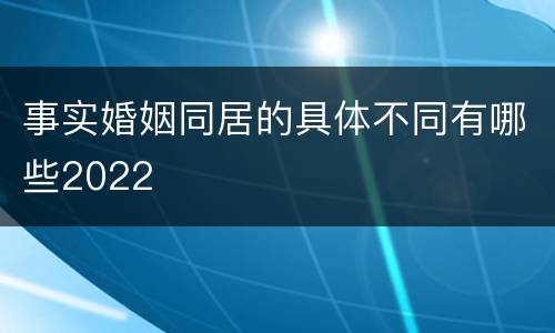 事实婚姻同居的具体不同有哪些2022