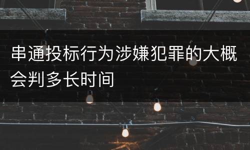 串通投标行为涉嫌犯罪的大概会判多长时间