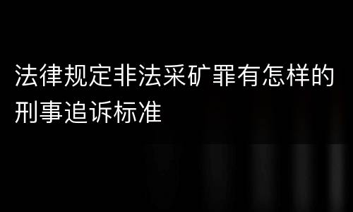 法律规定非法采矿罪有怎样的刑事追诉标准