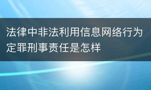 法律中非法利用信息网络行为定罪刑事责任是怎样