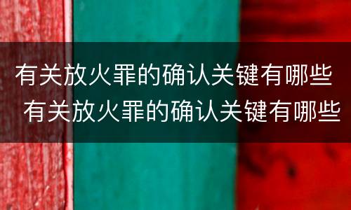 有关放火罪的确认关键有哪些 有关放火罪的确认关键有哪些规定