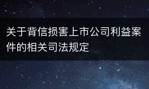 关于背信损害上市公司利益案件的相关司法规定