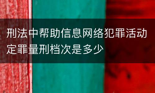 刑法中帮助信息网络犯罪活动定罪量刑档次是多少