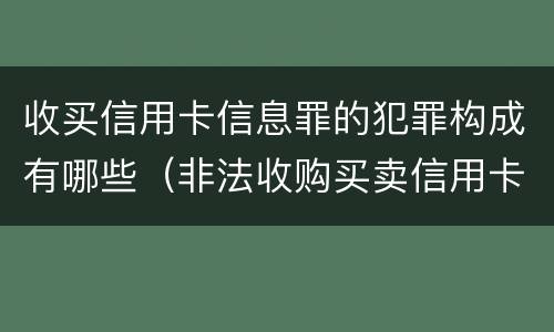 收买信用卡信息罪的犯罪构成有哪些（非法收购买卖信用卡）