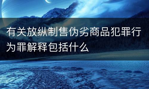 有关放纵制售伪劣商品犯罪行为罪解释包括什么