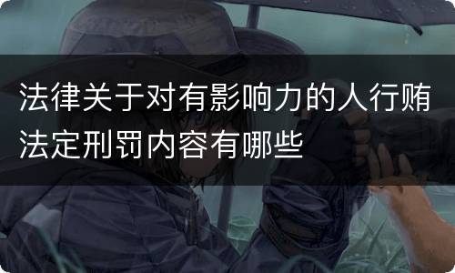 法律关于对有影响力的人行贿法定刑罚内容有哪些