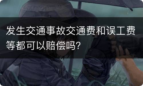 发生交通事故交通费和误工费等都可以赔偿吗？