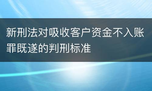 新刑法对吸收客户资金不入账罪既遂的判刑标准