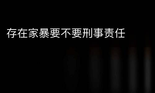 存在家暴要不要刑事责任