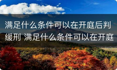 满足什么条件可以在开庭后判缓刑 满足什么条件可以在开庭后判缓刑呢