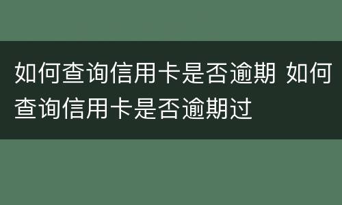 如何查询信用卡是否逾期 如何查询信用卡是否逾期过