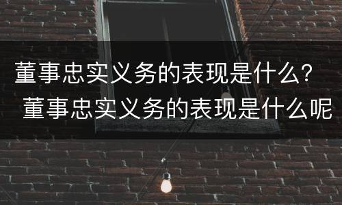 董事忠实义务的表现是什么？ 董事忠实义务的表现是什么呢