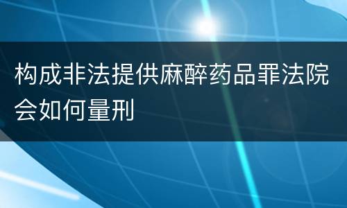 构成非法提供麻醉药品罪法院会如何量刑