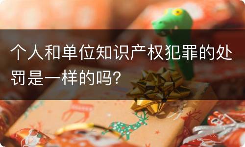 个人和单位知识产权犯罪的处罚是一样的吗？