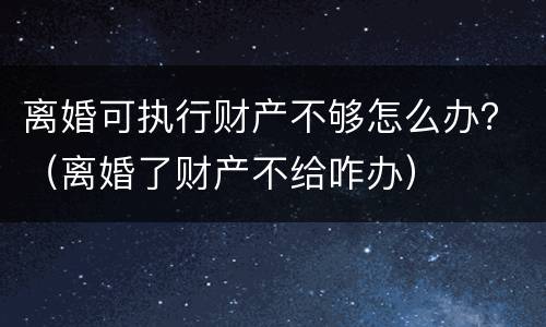 离婚可执行财产不够怎么办？（离婚了财产不给咋办）