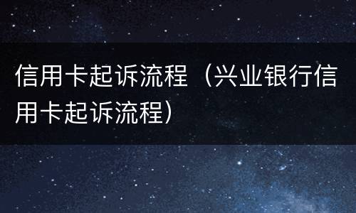 信用卡起诉流程（兴业银行信用卡起诉流程）