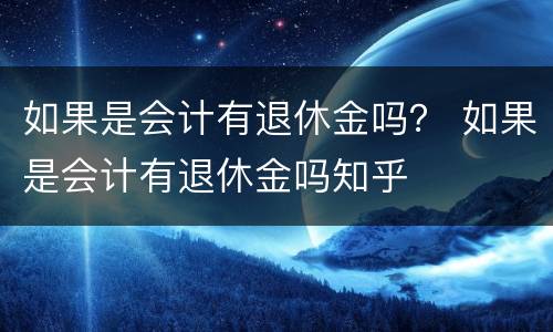 如果是会计有退休金吗？ 如果是会计有退休金吗知乎