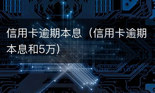 信用卡逾期本息（信用卡逾期本息和5万）