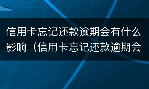 信用卡忘记还款逾期会有什么影响（信用卡忘记还款逾期会有什么影响吗）