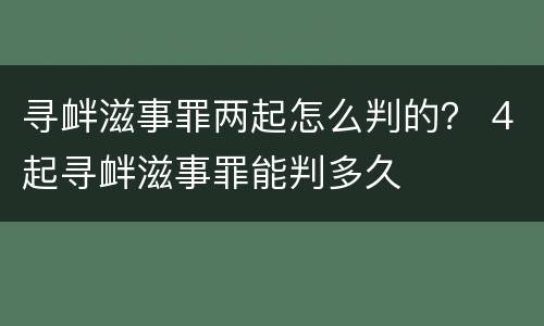 寻衅滋事罪两起怎么判的？ 4起寻衅滋事罪能判多久