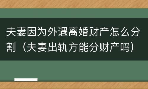 夫妻因为外遇离婚财产怎么分割（夫妻出轨方能分财产吗）